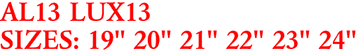 AL13 LUX13
SIZES: 19" 20" 21" 22" 23" 24"
