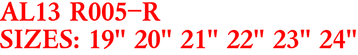 AL13 R005-R
SIZES: 19" 20" 21" 22" 23" 24"