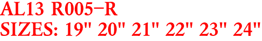 AL13 R005-R
SIZES: 19" 20" 21" 22" 23" 24"
