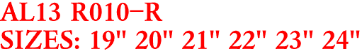 AL13 R010-R
SIZES: 19" 20" 21" 22" 23" 24"