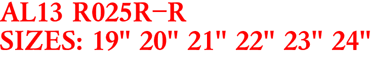 AL13 R025R-R
SIZES: 19" 20" 21" 22" 23" 24"