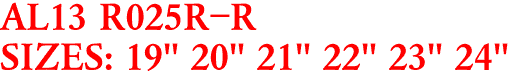 AL13 R025R-R
SIZES: 19" 20" 21" 22" 23" 24"