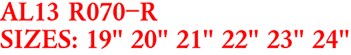 AL13 R070-R
SIZES: 19" 20" 21" 22" 23" 24"