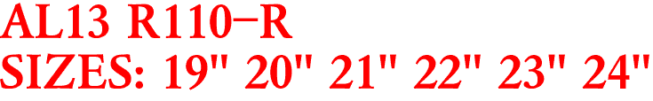 AL13 R110-R
SIZES: 19" 20" 21" 22" 23" 24"