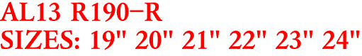 AL13 R190-R
SIZES: 19" 20" 21" 22" 23" 24"