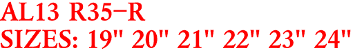 AL13 R35-R
SIZES: 19" 20" 21" 22" 23" 24"