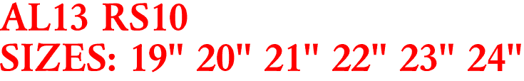 AL13 RS10
SIZES: 19" 20" 21" 22" 23" 24"