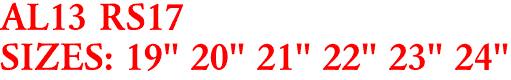 AL13 RS17
SIZES: 19" 20" 21" 22" 23" 24"
