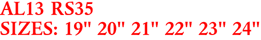 AL13 RS35
SIZES: 19" 20" 21" 22" 23" 24"