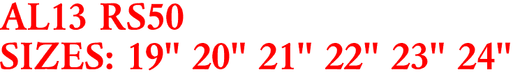 AL13 RS50
SIZES: 19" 20" 21" 22" 23" 24"