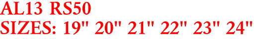 AL13 RS50
SIZES: 19" 20" 21" 22" 23" 24"