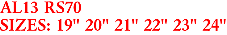 AL13 RS70
SIZES: 19" 20" 21" 22" 23" 24"