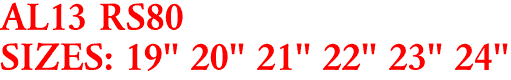 AL13 RS80
SIZES: 19" 20" 21" 22" 23" 24"