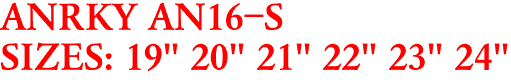 ANRKY AN16-S
SIZES: 19" 20" 21" 22" 23" 24"
