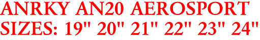 ANRKY AN20 AEROSPORT
SIZES: 19" 20" 21" 22" 23" 24"