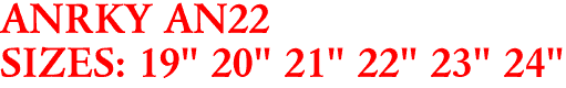ANRKY AN22
SIZES: 19" 20" 21" 22" 23" 24"
