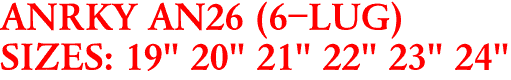 ANRKY AN26 (6-LUG)
SIZES: 19" 20" 21" 22" 23" 24"
