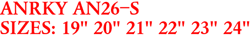 ANRKY AN26-S
SIZES: 19" 20" 21" 22" 23" 24"
