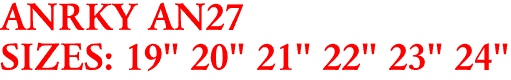 ANRKY AN27
SIZES: 19" 20" 21" 22" 23" 24"
