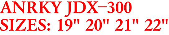 ANRKY JDX-300
SIZES: 19" 20" 21" 22"