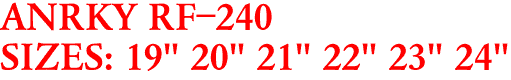 ANRKY RF-240
SIZES: 19" 20" 21" 22" 23" 24"