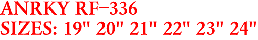 ANRKY RF-336
SIZES: 19" 20" 21" 22" 23" 24"