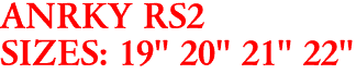 ANRKY RS2
SIZES: 19" 20" 21" 22"