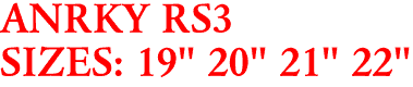 ANRKY RS3
SIZES: 19" 20" 21" 22"