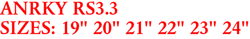 ANRKY RS3.3
SIZES: 19" 20" 21" 22" 23" 24"