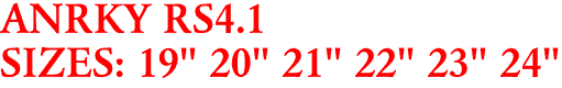 ANRKY RS4.1
SIZES: 19" 20" 21" 22" 23" 24"