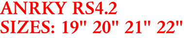 ANRKY RS4.2
SIZES: 19" 20" 21" 22"