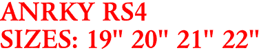 ANRKY RS4
SIZES: 19" 20" 21" 22"