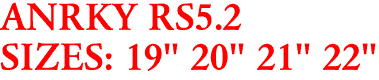 ANRKY RS5.2
SIZES: 19" 20" 21" 22"