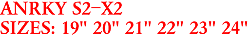 ANRKY S2-X2
SIZES: 19" 20" 21" 22" 23" 24"