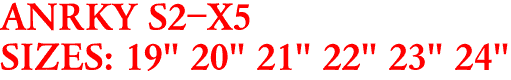ANRKY S2-X5
SIZES: 19" 20" 21" 22" 23" 24"