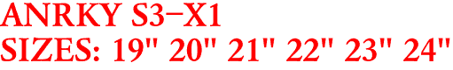 ANRKY S3-X1
SIZES: 19" 20" 21" 22" 23" 24"