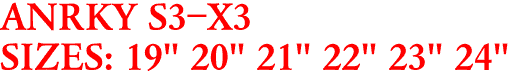 ANRKY S3-X3
SIZES: 19" 20" 21" 22" 23" 24"