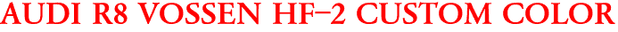 AUDI R8 VOSSEN HF-2 CUSTOM COLOR