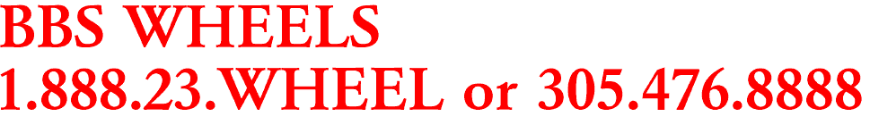 BBS WHEELS

1.888.23.WHEEL or 305.476.8888