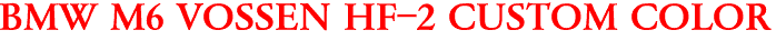 BMW M6 VOSSEN HF-2 CUSTOM COLOR