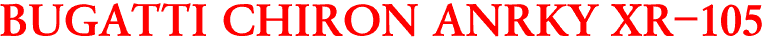 BUGATTI CHIRON ANRKY XR-105