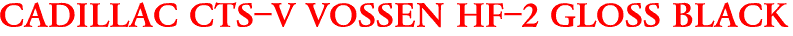 CADILLAC CTS-V VOSSEN HF-2 GLOSS BLACK