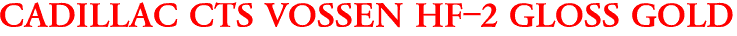 CADILLAC CTS VOSSEN HF-2 GLOSS GOLD