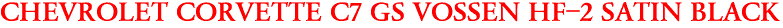 CHEVROLET CORVETTE C7 GS VOSSEN HF-2 SATIN BLACK