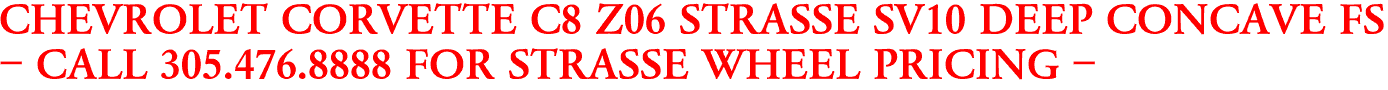 CHEVROLET CORVETTE C8 Z06 STRASSE SV10 DEEP CONCAVE FS
- CALL 305.476.8888 FOR STRASSE WHEEL PRICING -