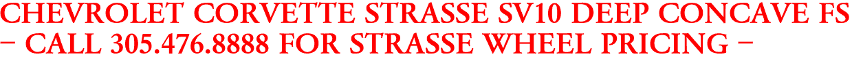 CHEVROLET CORVETTE STRASSE SV10 DEEP CONCAVE FS
- CALL 305.476.8888 FOR STRASSE WHEEL PRICING -