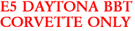 E5 DAYTONA BBT
CORVETTE ONLY
