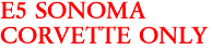 E5 SONOMA
CORVETTE ONLY