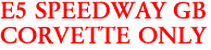 E5 SPEEDWAY GB
CORVETTE ONLY