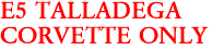 E5 TALLADEGA
CORVETTE ONLY